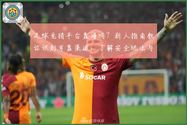 足球竞猜平台靠谱吗？新人指南教你识别可靠渠道，了解安全玩法与注意事项